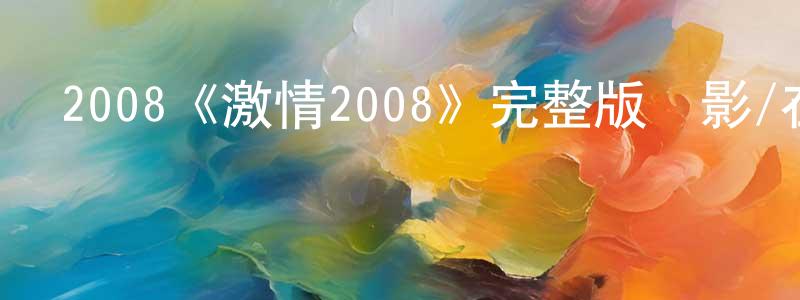 鄧遠華發布2008《激情2008》完整版電影/在線觀看/百度云-美劇天堂